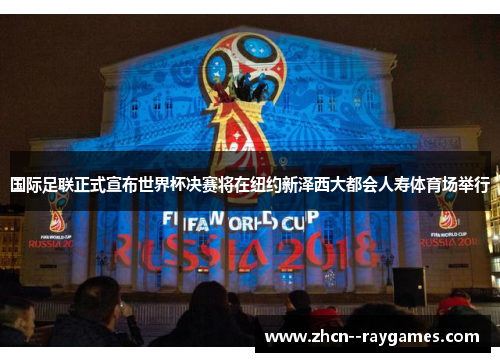 国际足联正式宣布世界杯决赛将在纽约新泽西大都会人寿体育场举行