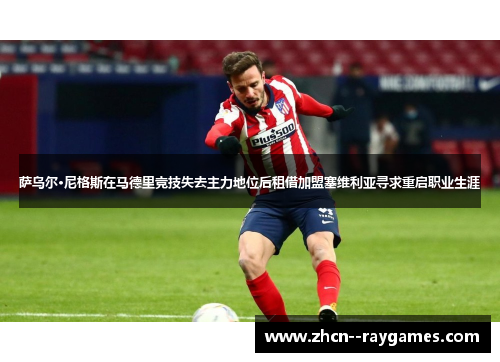 萨乌尔·尼格斯在马德里竞技失去主力地位后租借加盟塞维利亚寻求重启职业生涯