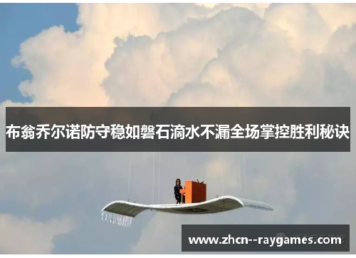 布翁乔尔诺防守稳如磐石滴水不漏全场掌控胜利秘诀 布翁乔尔诺防守稳如磐石滴水不漏全场掌控胜利秘诀