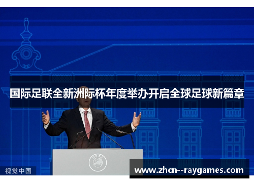 国际足联全新洲际杯年度举办开启全球足球新篇章 国际足联全新洲际杯年度举办开启全球足球新篇章