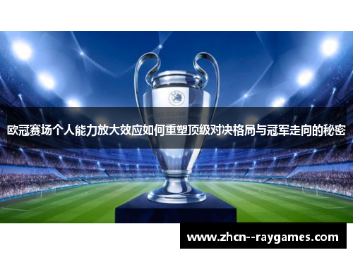 欧冠赛场个人能力放大效应如何重塑顶级对决格局与冠军走向的秘密 欧冠赛场个人能力放大效应如何重塑顶级对决格局与冠军走向的秘密